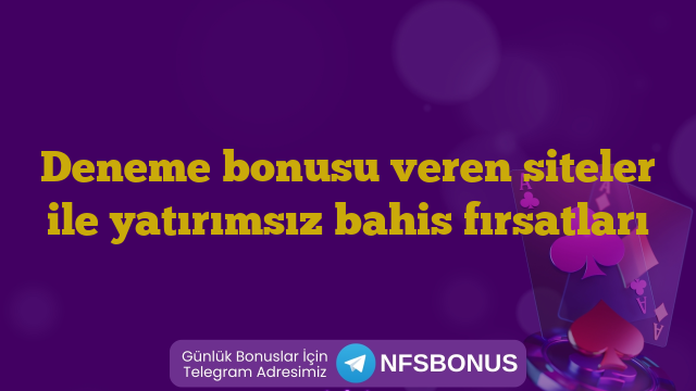 Deneme bonusu veren siteler ile yatırımsız bahis fırsatları