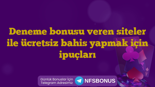 Deneme bonusu veren siteler ile ücretsiz bahis yapmak için ipuçları